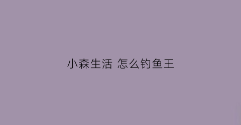小森生活怎么钓鱼王(小森生活咋钓鱼)